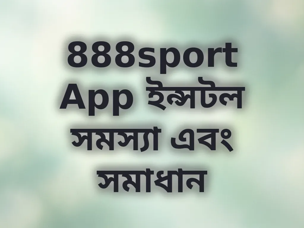 888sport App ইন্সটল সমস্যা এবং সমাধান