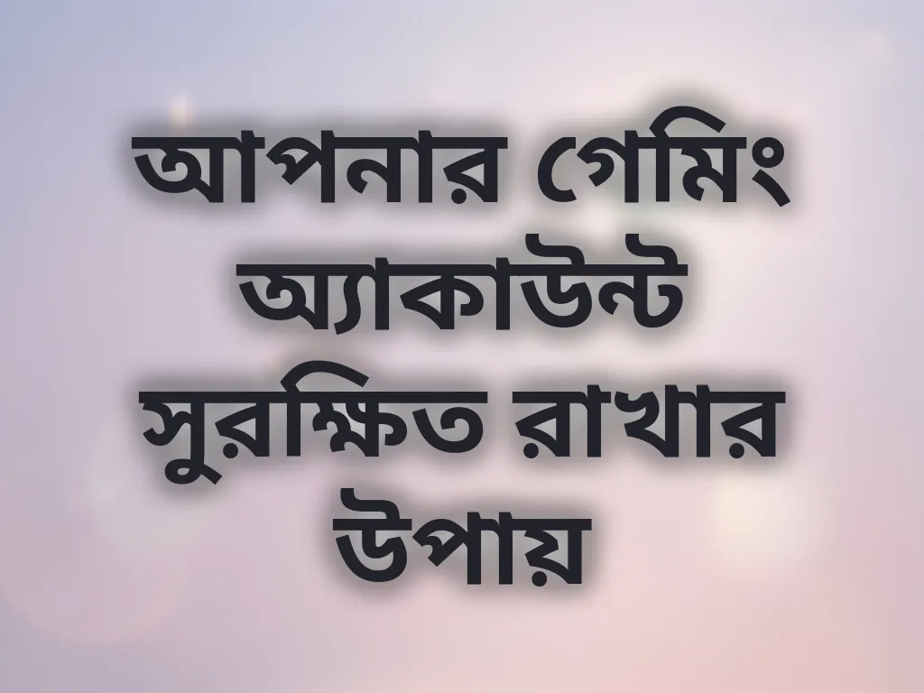 আপনার গেমিং অ্যাকাউন্ট সুরক্ষিত রাখার উপায়